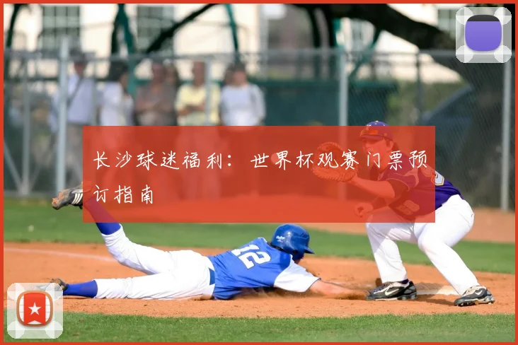 长沙球迷福利：世界杯观赛门票预订指南