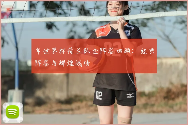 年世界杯荷兰队全阵容回顾：经典阵容与辉煌战绩