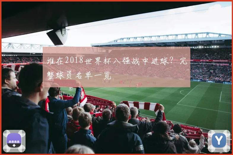 谁在2018世界杯八强战中进球？完整球员名单一览