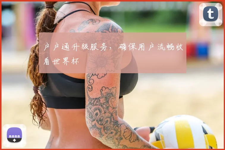户户通升级服务，确保用户流畅收看世界杯